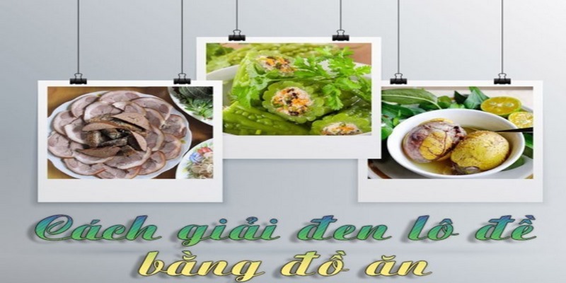 Dùng đồ ăn để giải đen lô đề hiệu quả cho bạn